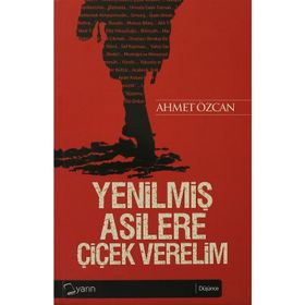 Yenilmiş Asilere Çiçek Verelim - Ahmet Özcan