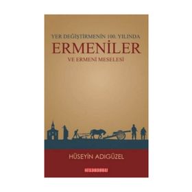 Yer Değiştirmenin 100. Yılında Ermeniler ve Ermeni Meselesi - Hüseyin Adıgüzel