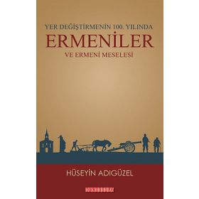 Yer Değiştirmenin 100. Yılında Ermeniler ve Ermeni Meselesi - Hüseyin Adıgüzel