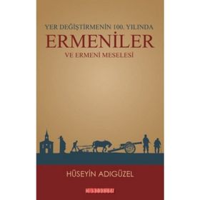Yer Değiştirmenin 100. Yılında Ermeniler ve Ermeni Meselesi - Hüseyin Adıgüzel