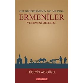 Yer Değiştirmenin 100. Yılında Ermeniler ve Ermeni Meselesi - Hüseyin Adıgüzel