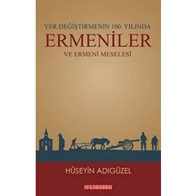 Yer Değiştirmenin 100. Yılında Ermeniler ve Ermeni Meselesi - Hüseyin Adıgüzel