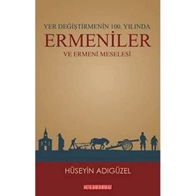 Yer Değiştirmenin 100. Yılında Ermeniler ve Ermeni Meselesi - Hüseyin Adıgüzel