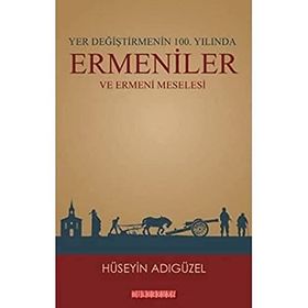 Yer Değiştirmenin 100. Yılında Ermeniler ve Ermeni Meselesi - Hüseyin Adıgüzel