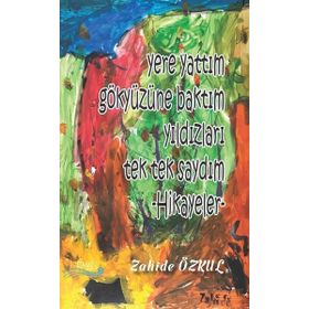 Yere Yattım Gökyüzüne Baktım Yıldızları Tek Tek Saydım Hikayeler - Zahide Özkul