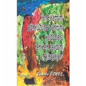 Yere Yattım Gökyüzüne Baktım Yıldızları Tek Tek Saydım Hikayeler - Zahide Özkul