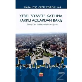 Yerel Siyasete Katılıma Farklı Açılardan Bakış - Edirne Kent Merkezinde Bir Araştırma - Hakan Yaş