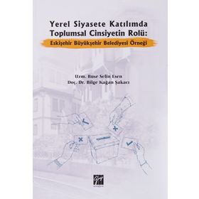 Yerel Siyasete Katılımda Toplumsal Cinsiyetin Rolü Eskişehir Büyükşehir Belediyesi Örneği - Buse Selin Esen Bilge Kağan Şakacı