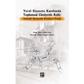 Yerel Siyasete Katılımda Toplumsal Cinsiyetin Rolü Eskişehir Büyükşehir Belediyesi Örneği - Buse Selin Esen Bilge Kağan Şakacı