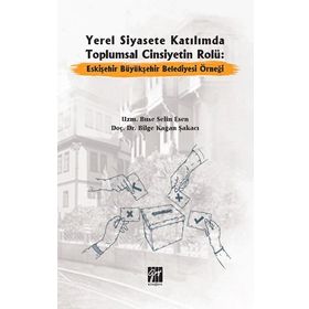 Yerel Siyasete Katılımda Toplumsal Cinsiyetin Rolü Eskişehir Büyükşehir Belediyesi Örneği - Buse Selin Esen Bilge Kağan Şakacı