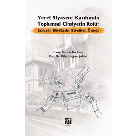 Yerel Siyasete Katılımda Toplumsal Cinsiyetin Rolü Eskişehir Büyükşehir Belediyesi Örneği - Buse Selin Esen Bilge Kağan Şakacı