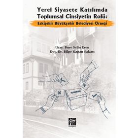 Yerel Siyasete Katılımda Toplumsal Cinsiyetin Rolü Eskişehir Büyükşehir Belediyesi Örneği - Buse Selin Esen Bilge Kağan Şakacı