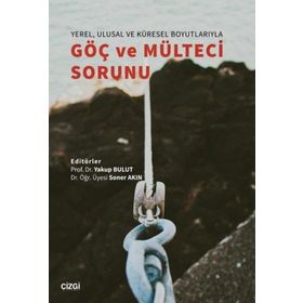 Yerel Ulusal ve Küresel Boyutlarıyla Göç ve Mülteci Sorunu - Yakup Bulut - Soner Akın
