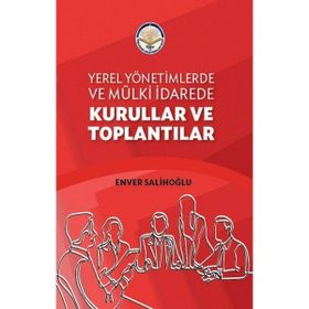 Yerel Yönetimlerde ve Mülki İdarede Kurullar ve Toplantılar - Enver Salihoğlu