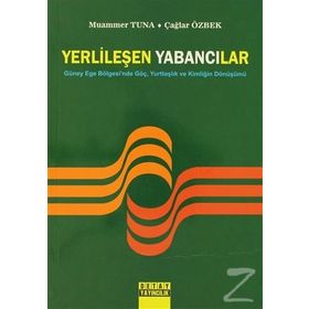 YERLİLEŞEN YABANCILAR GÜNEY EGE BÖLGESİNDE GÖÇ, YURTTAŞLIK VE KİMLİĞİN DÖNÜŞÜMÜ - ÇAĞLAR ÖZBEK;MUAMMER TUNA