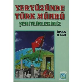 Yeryüzünde Türk Mührü Şehitliklerimiz - İhsan Ilgar