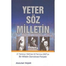 YETER SÖZ MILLETIN 21 TEMMUZ 1946´DAN 22 TEMMUZ 2007´YE BIR MILLETIN DEMOKRASI FERYADI - ABDULLAH YAŞAR
