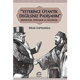 "YETERINCE OTANTIK DEĞİLSİNİZ PADİŞAHIM" MODERNLIK, DİNDARLIK VE ÖZGÜRLÜK - DILEK ZAPTÇIOĞLU (ISBN:9789750510618)
