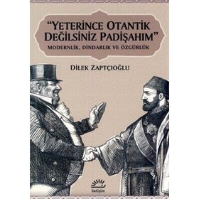 "YETERINCE OTANTIK DEĞİLSİNİZ PADİŞAHIM" MODERNLIK, DİNDARLIK VE ÖZGÜRLÜK - DILEK ZAPTÇIOĞLU (ISBN:9789750510618)