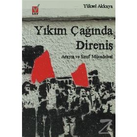 YIKIM ÇAĞINDA DİRENİŞ ARAYIŞ VE SINIF MÜCADELESİ - YÜKSEL AKKAYA