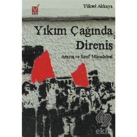 YIKIM ÇAĞINDA DİRENİŞ ARAYIŞ VE SINIF MÜCADELESİ - YÜKSEL AKKAYA