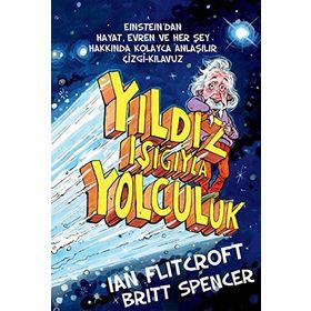 YILDIZ IŞIĞIYLA YOLCULUK EINSTEIN'DAN HAYAT, EVREN VE HERŞEY HAKKINDA KOLAY ANLAŞILIR ÇIZGI-KILAVUZ - BRITT SPENCER;IAN FLITCROFT