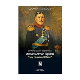 YIRMINCI YÜZYILIN BAŞLARINDA OSMANLI-ALMAN İLİŞKİLERİ GOLÇ PAŞANIN HÂTIRÂTI - COLMAR VON DER GOLTZ
