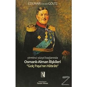 YIRMINCI YÜZYILIN BAŞLARINDA OSMANLI-ALMAN İLİŞKİLERİ GOLÇ PAŞANIN HÂTIRÂTI - COLMAR VON DER GOLTZ
