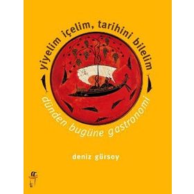 YIYELIM İÇELIM, TARIHINI BILELIM -DÜNDEN BUGÜNE GASTRONOMI - DENIZ GÜRSOY
