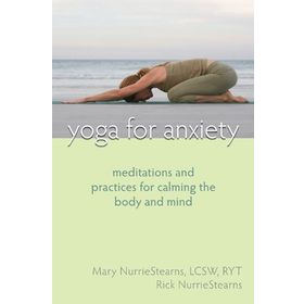 Yoga For Anxiety: Meditations and Practices for Calming the Body and Mind - Mary NurrieStearns Rick NurrieStearns