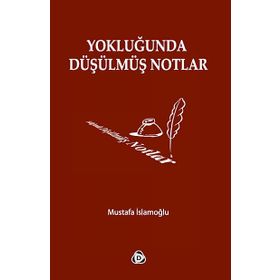 YOKLUĞUNDA DÜŞÜLMÜŞ NOTLAR - MUSTAFA İSLAMOĞLU