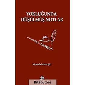 YOKLUĞUNDA DÜŞÜLMÜŞ NOTLAR - MUSTAFA İSLAMOĞLU
