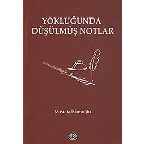 YOKLUĞUNDA DÜŞÜLMÜŞ NOTLAR - MUSTAFA İSLAMOĞLU