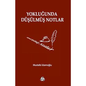 YOKLUĞUNDA DÜŞÜLMÜŞ NOTLAR - MUSTAFA İSLAMOĞLU