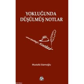 YOKLUĞUNDA DÜŞÜLMÜŞ NOTLAR - MUSTAFA İSLAMOĞLU
