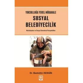 YOKSULLUĞA YEREL MÜDAHALE SOSYAL BELEDIYECILIK MUHAFAZAKAR VE SOSYAL DEMOKRAT PERSPEKTIFTEN - BEDRETTIN KESGIN