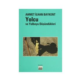 YOLCU VE YOL BOYU DÜŞÜNDÜKLERİ - AHMET İLHAN BAYKENT