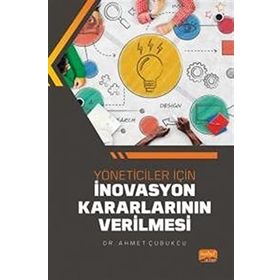 Yöneticiler İçin İnovasyon Kararlarının Verilmesi - Ahmet Çubukcu