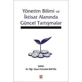 Yönetim Bilimi ve İktisat Alanında Güncel Tartışmalar - Fetullah Battal