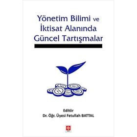 Yönetim Bilimi ve İktisat Alanında Güncel Tartışmalar - Fetullah Battal