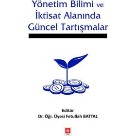 Yönetim Bilimi ve İktisat Alanında Güncel Tartışmalar - Fetullah Battal