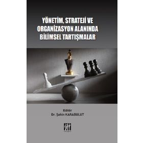 Yönetim Strateji ve Organizasyon Alanında Bilimsel Tartışmalar - Şahin Karabulut - Gazi Kitabevi