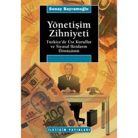 YÖNETİŞİM ZIHNIYETI TÜRKİYE´DE ÜST KURULLAR VE SIYASAL İKTİDARIN DÖNÜŞÜMÜ - SONAY BAYRAMOĞLU