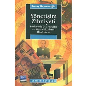 YÖNETİŞİM ZIHNIYETI TÜRKİYE´DE ÜST KURULLAR VE SIYASAL İKTİDARIN DÖNÜŞÜMÜ - SONAY BAYRAMOĞLU