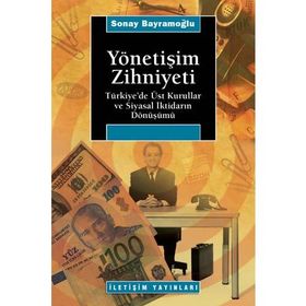 YÖNETİŞİM ZIHNIYETI TÜRKİYE´DE ÜST KURULLAR VE SIYASAL İKTİDARIN DÖNÜŞÜMÜ - SONAY BAYRAMOĞLU