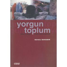 YORGUN TOPLUM BIREY VE KIMLIK/MODERNITE VE GELENEK - GÜRBÜZ BAHADIR