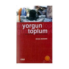 YORGUN TOPLUM BIREY VE KIMLIK/MODERNITE VE GELENEK - GÜRBÜZ BAHADIR