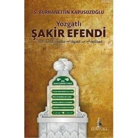YOZGATLI ŞAKİR EFENDI BIR SIRLI ZATIN HAYATI VE HATIRATI - S. BURHANETTIN KAPUSUZOĞLU