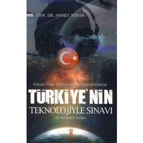 YÜKSEK TÜRK TEKNOLOJISININ DOĞUM SANCISI TÜRKIYE´NIN TEKNOLOJIYLE SINAVI BIR REKTÖRÜN ANILARI - AHMET AYHAN