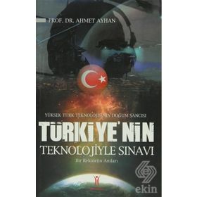 YÜKSEK TÜRK TEKNOLOJISININ DOĞUM SANCISI TÜRKIYE´NIN TEKNOLOJIYLE SINAVI BIR REKTÖRÜN ANILARI - AHMET AYHAN